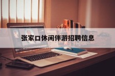 宿迁张家口休闲伴游雇用信息(张家口休闲伴游雇用信息最新)