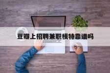 宿迁豆瓣上雇用兼职模特靠谱吗的简单介绍