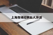 宿迁上海夜场雇用私家伴游(上海雇用高端伴游一天20万)