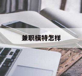 宿迁兼职模特如何(哪里能够做模特兼职工做)