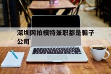 宿迁深圳网拍模特兼职都是骗子公司(雇用网拍模特是实是假)
