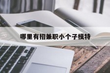 宿迁哪里有招兼职小个子模特(哪里有招兼职小个子模特的)