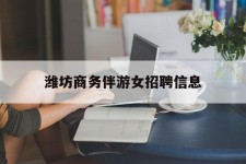 宿迁潍坊商务伴游女雇用信息的简单介绍