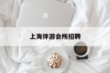 宿迁上海伴游会所雇用(上海伴游雇用月入20)