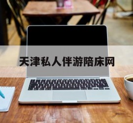 宿迁天津私家伴游陪床网的简单介绍