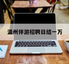 宿迁包罗温州伴游雇用日结一万的词条