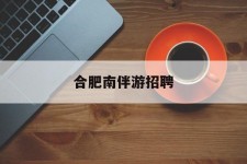 宿迁合肥南伴游雇用(合肥导游雇用信息)