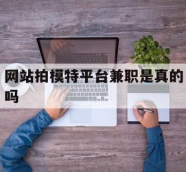 宿迁网站拍模特平台兼职是实的吗(网站拍模特平台兼职是实的吗吗)