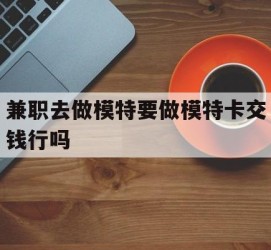 宿迁关于兼职去做模特要做模特卡交钱行吗的信息