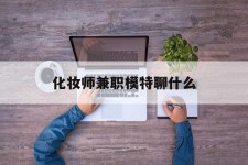 宿迁化装师兼职模特聊什么(兼职化装师怎么样)